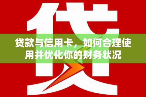 娄星贷款与信用卡，如何合理使用并优化你的财务状况