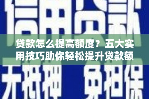 娄星贷款怎么提高额度？五大实用技巧助你轻松提升贷款额度