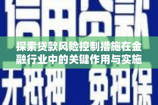 娄星探索贷款风险控制措施在金融行业中的关键作用与实施策略
