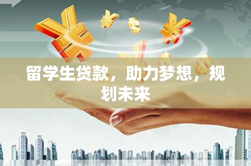 娄星留学生贷款，助力梦想，规划未来