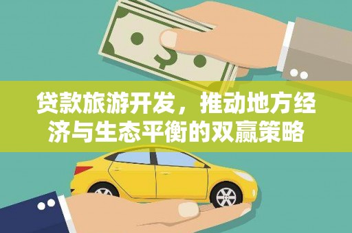 娄星贷款旅游开发，推动地方经济与生态平衡的双赢策略