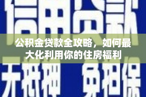 娄星公积金贷款全攻略，如何最大化利用你的住房福利