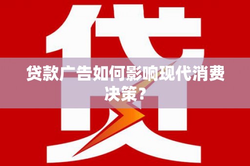 娄星贷款广告如何影响现代消费决策？