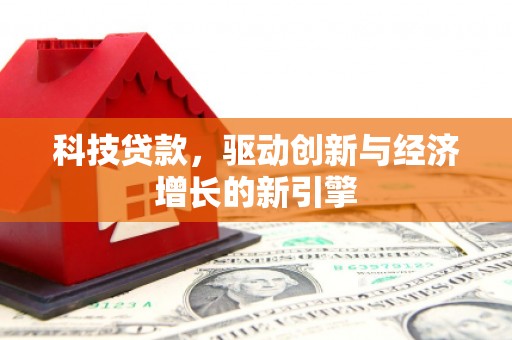 娄星科技贷款，驱动创新与经济增长的新引擎