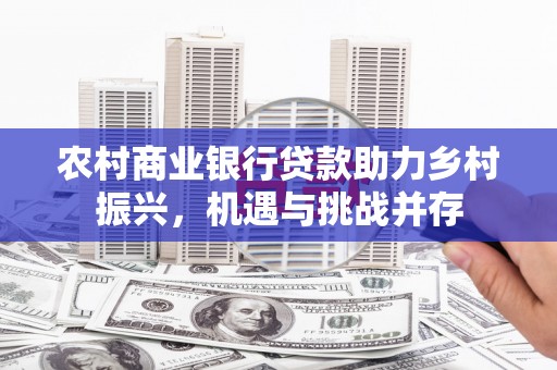 娄星农村商业银行贷款助力乡村振兴，机遇与挑战并存