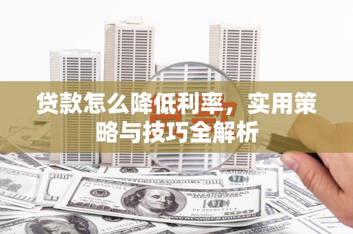 娄星贷款怎么降低利率，实用策略与技巧全解析