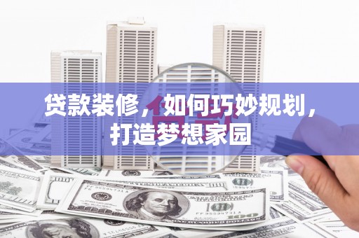 娄星贷款装修，如何巧妙规划，打造梦想家园