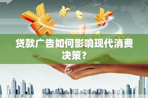 娄星贷款广告如何影响现代消费决策？