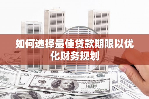 娄星如何选择最佳贷款期限以优化财务规划
