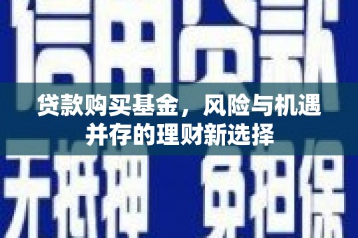 娄星贷款购买基金，风险与机遇并存的理财新选择