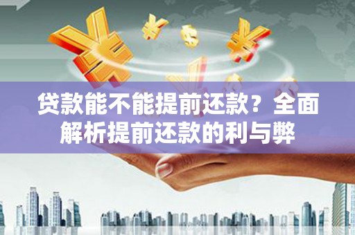 娄星贷款能不能提前还款？全面解析提前还款的利与弊