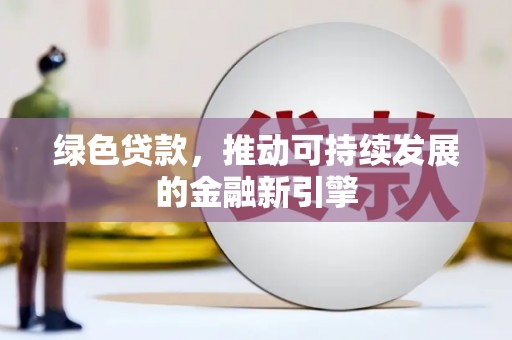 娄星绿色贷款，推动可持续发展的金融新引擎