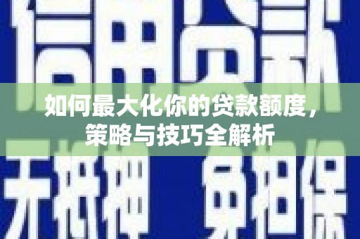 娄星如何最大化你的贷款额度，策略与技巧全解析