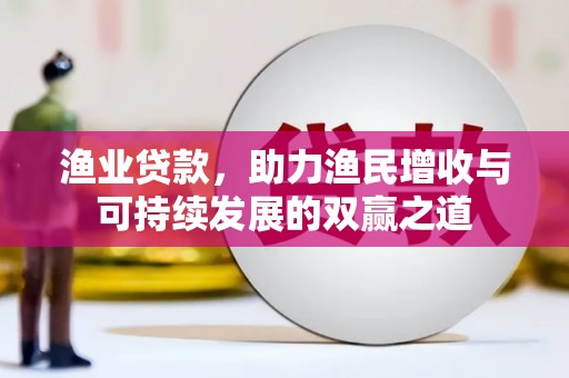娄星渔业贷款，助力渔民增收与可持续发展的双赢之道