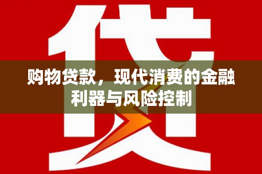 娄星购物贷款，现代消费的金融利器与风险控制