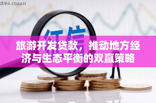娄星旅游开发贷款，推动地方经济与生态平衡的双赢策略