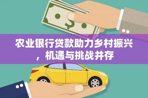 娄星农业银行贷款助力乡村振兴，机遇与挑战并存