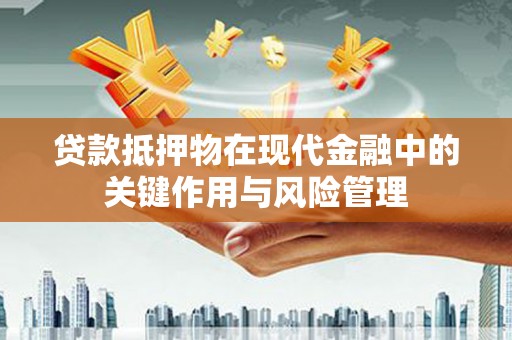 娄星贷款抵押物在现代金融中的关键作用与风险管理