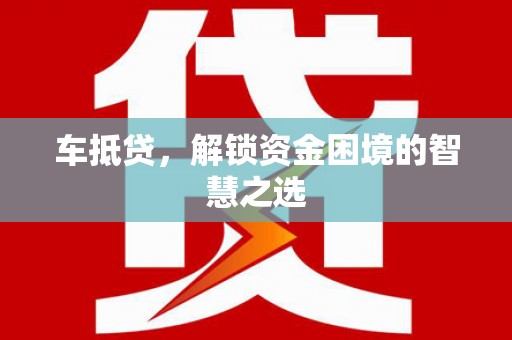 娄星车抵贷，解锁资金困境的智慧之选