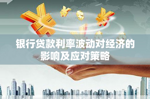娄星银行贷款利率波动对经济的影响及应对策略