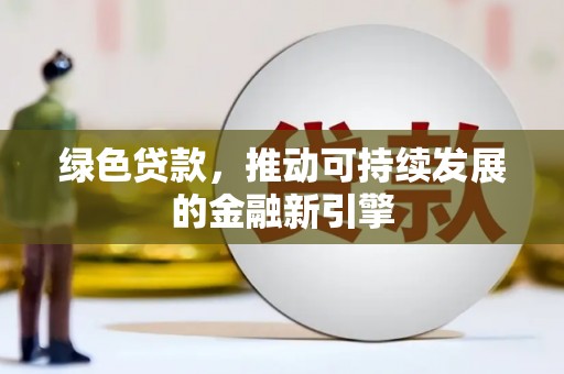 娄星绿色贷款，推动可持续发展的金融新引擎