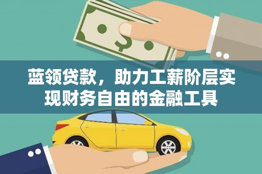 娄星蓝领贷款，助力工薪阶层实现财务自由的金融工具