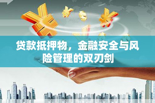 娄星贷款抵押物，金融安全与风险管理的双刃剑