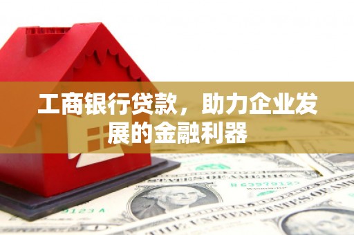 娄星工商银行贷款，助力企业发展的金融利器