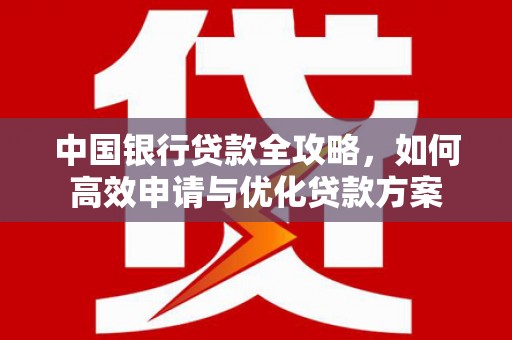 娄星中国银行贷款全攻略，如何高效申请与优化贷款方案