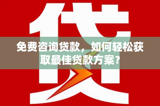 娄星免费咨询贷款，如何轻松获取最佳贷款方案？
